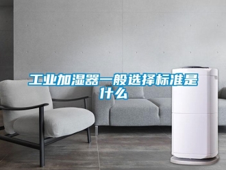 企業(yè)新聞工業(yè)加濕器一般選擇標(biāo)準(zhǔn)是什么