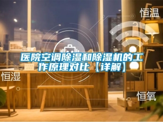 行業新聞醫院空調除濕和除濕機的工作原理對比【詳解】