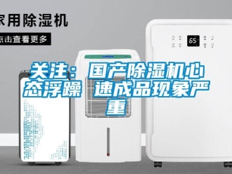行業新聞關注：國產除濕機心態浮躁 速成品現象嚴重
