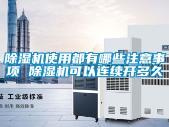 行業新聞除濕機使用都有哪些注意事項 除濕機可以連續開多久