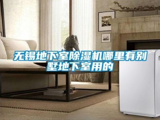 行業(yè)新聞無錫地下室除濕機(jī)哪里有別墅地下室用的