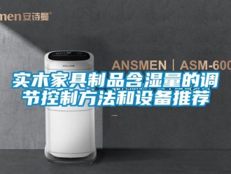 知識百科實木家具制品含濕量的調節控制方法和設備推薦