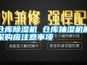 企業新聞倉庫除濕機 倉庫抽濕機的采購應注意事項