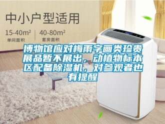 企業(yè)新聞博物館應(yīng)對(duì)梅雨字畫類珍貴展品暫不展出，動(dòng)植物標(biāo)本區(qū)配備除濕機(jī)，對(duì)參觀者也有提醒