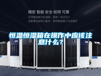 知識百科恒溫恒濕箱在操作中應該注意什么？