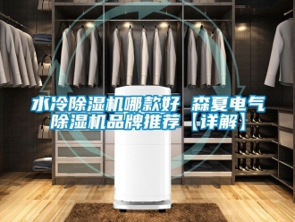 企業新聞水冷除濕機哪款好 森夏電氣除濕機品牌推薦【詳解】