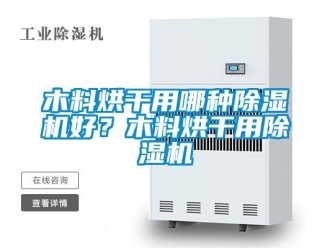 行業(yè)新聞木料烘干用哪種除濕機(jī)好？木料烘干用除濕機(jī)
