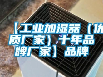企業(yè)新聞【工業(yè)加濕器（優(yōu)質(zhì)廠家）十年品牌廠家】品牌