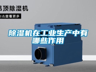 企業(yè)新聞除濕機在工業(yè)生產(chǎn)中有哪些作用