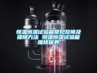 知識百科恒溫恒濕試驗箱常見故障及排除方法 恒溫恒濕試驗箱維修保養
