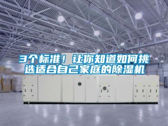 企業(yè)新聞3個標準！讓你知道如何挑選適合自己家庭的除濕機