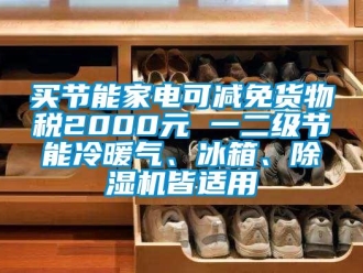 行業(yè)新聞買節(jié)能家電可減免貨物稅2000元 一二級(jí)節(jié)能冷暖氣、冰箱、除濕機(jī)皆適用