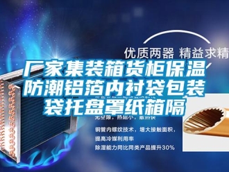 企業(yè)新聞廠家集裝箱貨柜保溫防潮鋁箔內(nèi)襯袋包裝袋托盤罩紙箱隔