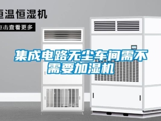 行業(yè)新聞集成電路無塵車間需不需要加濕機