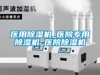 行業(yè)新聞醫(yī)用除濕機(jī)_醫(yī)院專用除濕機(jī)_醫(yī)院除濕機(jī)