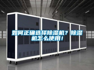 行業(yè)新聞如何正確選擇除濕機(jī)？除濕機(jī)怎么使用！