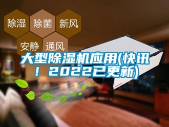 行業(yè)新聞大型除濕機應(yīng)用(快訊！2022已更新)