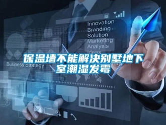 企業(yè)新聞保溫墻不能解決別墅地下室潮濕發(fā)霉