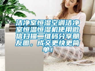 知識百科潔凈室恒濕空調(diào)潔凈室恒溫恒濕機使用微信掃描二維碼分享朋友圈，成交更快更簡單！