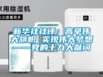 知識百科新華社社評：高舉偉大旗幟 實現偉大夢想——黨的十九大獻詞