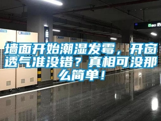行業新聞墻面開始潮濕發霉，開窗透氣準沒錯？真相可沒那么簡單！