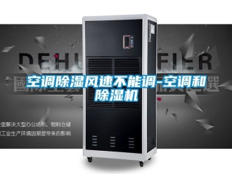 行業(yè)新聞空調(diào)除濕風(fēng)速不能調(diào)-空調(diào)和除濕機(jī)
