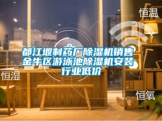 行業新聞都江堰制藥廠除濕機銷售 金牛區游泳池除濕機安裝 行業低價