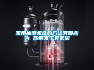 企業(yè)新聞家用抽濕機(jī)選購方法有哪些為 你帶來干爽家居