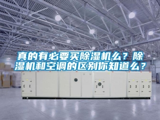 知識(shí)百科真的有必要買除濕機(jī)么？除濕機(jī)和空調(diào)的區(qū)別你知道么？