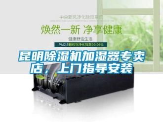 行業(yè)新聞昆明除濕機加濕器專賣店，上門指導安裝