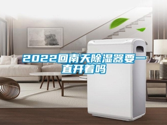 企業新聞2022回南天除濕器要一直開著嗎