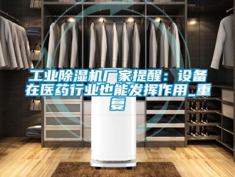 企業(yè)新聞工業(yè)除濕機(jī)廠(chǎng)家提醒：設(shè)備在醫(yī)藥行業(yè)也能發(fā)揮作用_重復(fù)