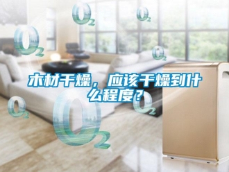 行業新聞木材干燥，應該干燥到什么程度？