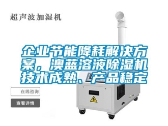 行業新聞企業節能降耗解決方案，澳藍溶液除濕機技術成熟、產品穩定