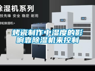 行業新聞烤瓷制作中濕度的影響靠除濕機來控制