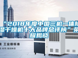 企業新聞“2018年度中國三機一體除濕干燥機十大品牌總評榜”榮耀揭曉