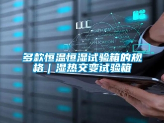 知識(shí)百科多款恒溫恒濕試驗(yàn)箱的規(guī)格｜濕熱交變?cè)囼?yàn)箱