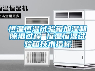 知識百科恒溫恒濕試驗箱加濕和除濕過程 恒溫恒濕試驗箱技術指標