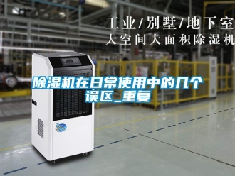 行業新聞除濕機在日常使用中的幾個誤區_重復