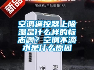 行業新聞空調遙控器上除濕是什么樣的標志啊？空調不滴水是什么原因