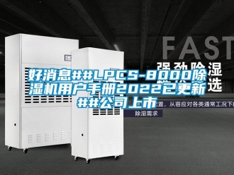 行業新聞好消息##LPCS-8000除濕機用戶手冊2022已更新##公司上市