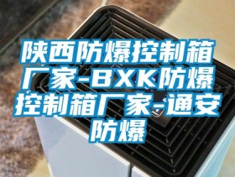 企業(yè)新聞陜西防爆控制箱廠家-BXK防爆控制箱廠家-通安防爆