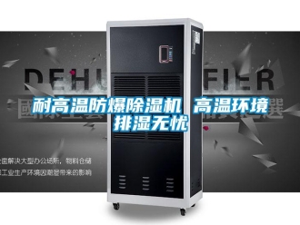 行業(yè)新聞耐高溫防爆除濕機 高溫環(huán)境排濕無憂
