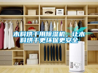 行業(yè)新聞木料烘干用除濕機(jī)，讓木料烘干更環(huán)保更安全