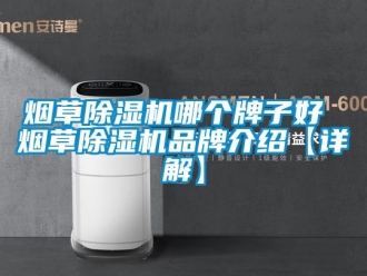 企業(yè)新聞煙草除濕機哪個牌子好 煙草除濕機品牌介紹【詳解】