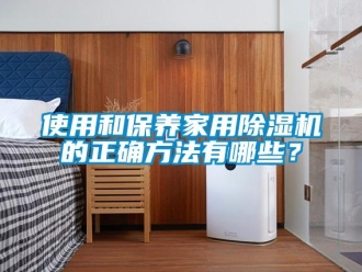 知識(shí)百科使用和保養(yǎng)家用除濕機(jī)的正確方法有哪些？