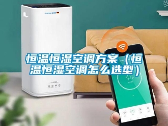 知識(shí)百科恒溫恒濕空調(diào)方案（恒溫恒濕空調(diào)怎么選型）