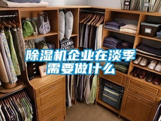 企業(yè)新聞除濕機(jī)企業(yè)在淡季需要做什么