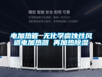 行業(yè)新聞電加熱管 無化學腐蝕性風道電加熱器 再加熱除濕