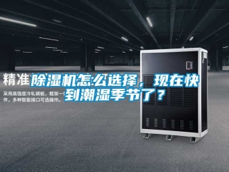 行業新聞除濕機怎么選擇，現在快到潮濕季節了？